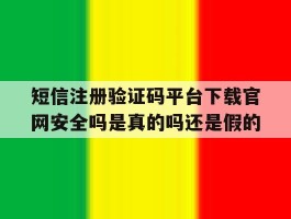 关于短信注册验证码平台下载官网安全吗是真的吗还是假的的信息