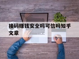 接码赚钱安全吗可信吗知乎文章的简单介绍