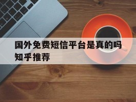 国外免费短信平台是真的吗知乎推荐