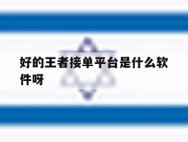 好的王者接单平台是什么软件呀的简单介绍