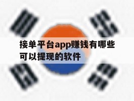 关于接单平台app赚钱有哪些可以提现的软件的信息