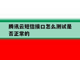腾讯云短信接口怎么测试是否正常的