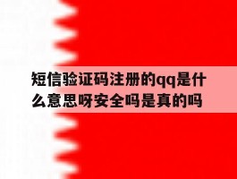 关于短信验证码注册的qq是什么意思呀安全吗是真的吗的信息