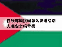 在线邮箱接码怎么发送给别人呢安全吗苹果