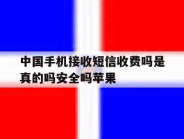 中国手机接收短信收费吗是真的吗安全吗苹果的简单介绍