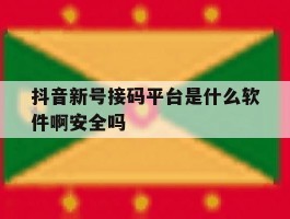 抖音新号接码平台是什么软件啊安全吗