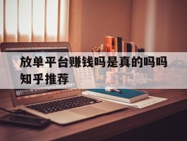 放单平台赚钱吗是真的吗吗知乎推荐