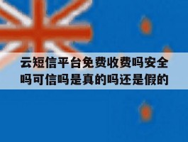 关于云短信平台免费收费吗安全吗可信吗是真的吗还是假的的信息