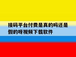 包含接码平台付费是真的吗还是假的呀视频下载软件的词条