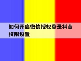 如何开启微信授权登录抖音权限设置