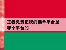 关于王者免费正规的接单平台是哪个平台的的信息
