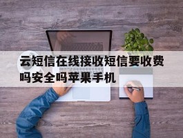 云短信在线接收短信要收费吗安全吗苹果手机的简单介绍