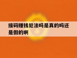 接码赚钱犯法吗是真的吗还是假的啊的简单介绍