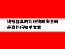 线报群真的能赚钱吗安全吗是真的吗知乎文章的简单介绍