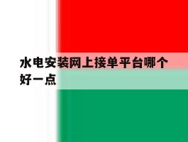水电安装网上接单平台哪个好一点