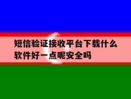 关于短信验证接收平台下载什么软件好一点呢安全吗的信息