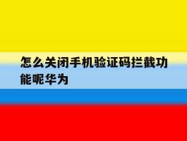 关于怎么关闭手机验证码拦截功能呢华为的信息