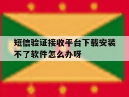 短信验证接收平台下载安装不了软件怎么办呀的简单介绍
