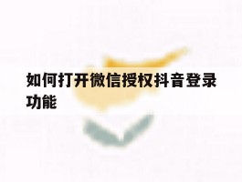如何打开微信授权抖音登录功能