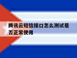 腾讯云短信接口怎么测试是否正常使用的简单介绍