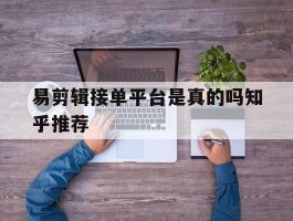 易剪辑接单平台是真的吗知乎推荐