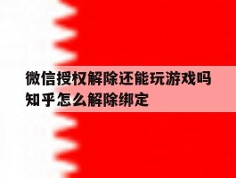 微信授权解除还能玩游戏吗知乎怎么解除绑定