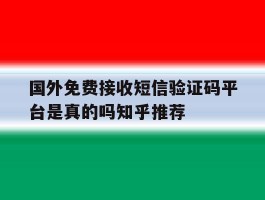 包含国外免费接收短信验证码平台是真的吗知乎推荐的词条