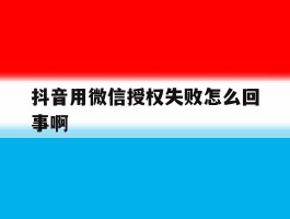 抖音用微信授权失败怎么回事啊