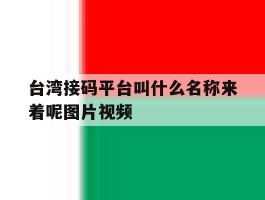 台湾接码平台叫什么名称来着呢图片视频