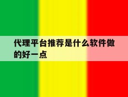 代理平台推荐是什么软件做的好一点