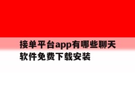关于接单平台app有哪些聊天软件免费下载安装的信息