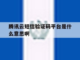 腾讯云短信验证码平台是什么意思啊