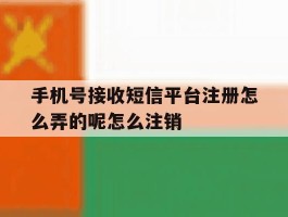 关于手机号接收短信平台注册怎么弄的呢怎么注销的信息