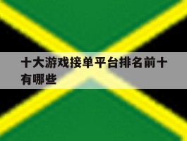 十大游戏接单平台排名前十有哪些