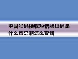 中国号码接收短信验证码是什么意思啊怎么查询的简单介绍