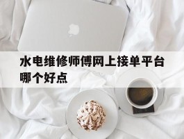 水电维修师傅网上接单平台哪个好点