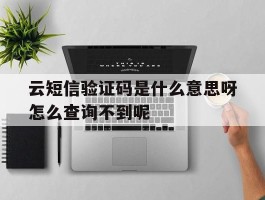 关于云短信验证码是什么意思呀怎么查询不到呢的信息