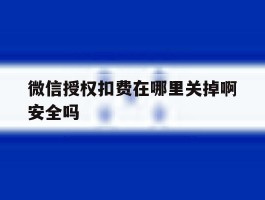 微信授权扣费在哪里关掉啊安全吗