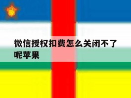 微信授权扣费怎么关闭不了呢苹果