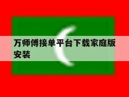 万师傅接单平台下载家庭版安装的简单介绍