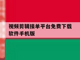 视频剪辑接单平台免费下载软件手机版的简单介绍