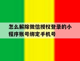 怎么解除微信授权登录的小程序账号绑定手机号的简单介绍