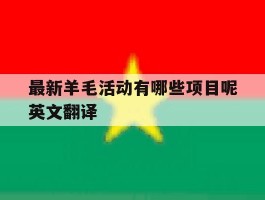 最新羊毛活动有哪些项目呢英文翻译