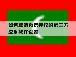 如何取消微信授权的第三方应用软件设置