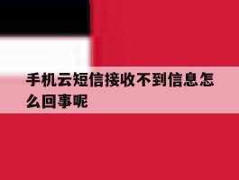 手机云短信接收不到信息怎么回事呢