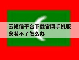包含云短信平台下载官网手机版安装不了怎么办的词条