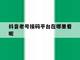 抖音老号接码平台在哪里看呢的简单介绍