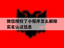 微信授权了小程序怎么解除实名认证信息