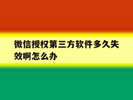 微信授权第三方软件多久失效啊怎么办