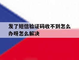 发了短信验证码收不到怎么办呀怎么解决